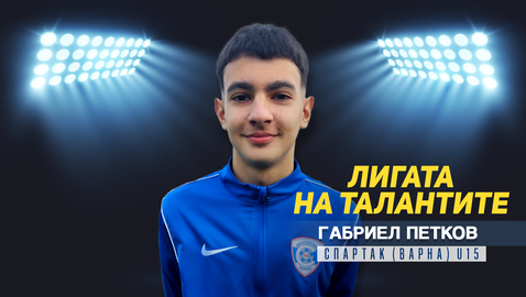 "Лигата на талантите" представя Габриел Петков от Спартак (Варна) U15