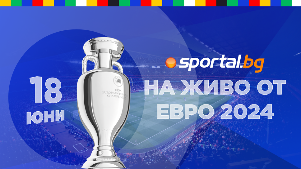 Евро 2024 - на живо от Германия с екипа на Sportal.bg
