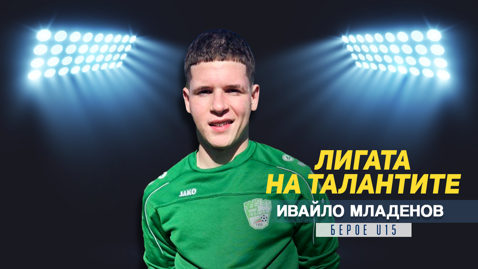 "Лигата на талантите" представя Ивайло Младенов от Берое U15
