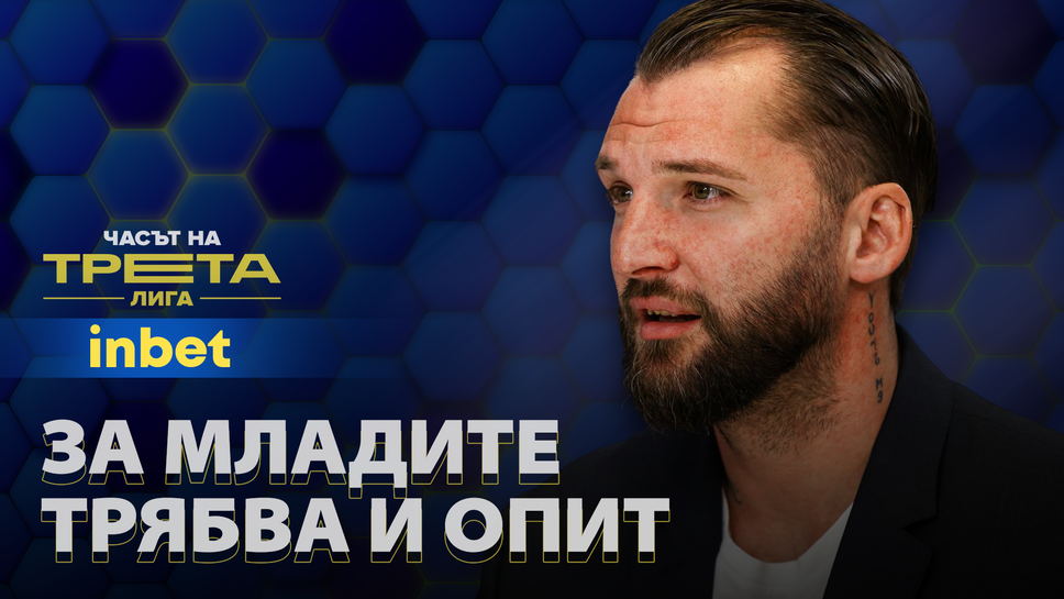 Николай Петров: Много правилно е младите да се развиват в Трета лига, но няма да се получи без опитни футболисти до тях