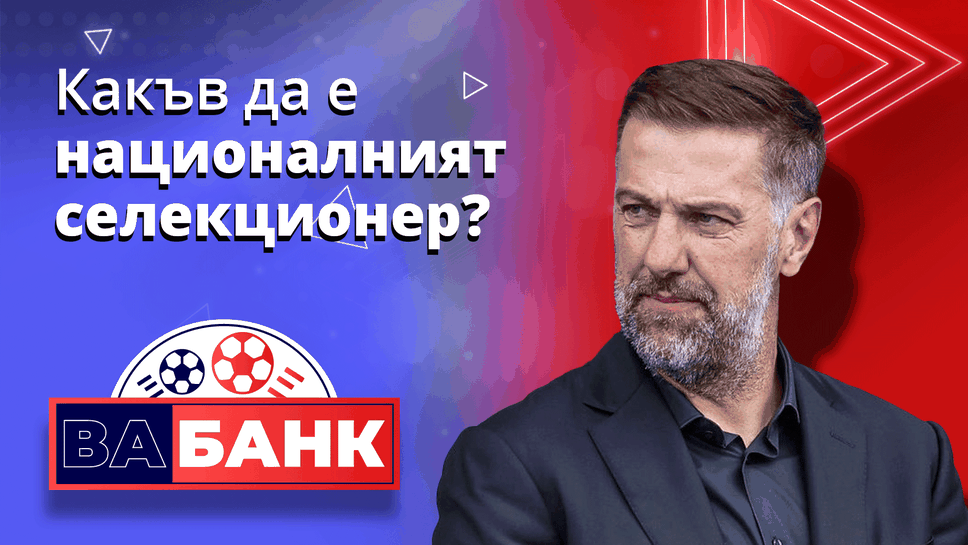 „Вабанк“: Какъв да е националният селекционер – българин или чужденец?