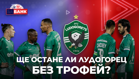 „Вабанк“: Ще остане ли Лудогорец без трофей