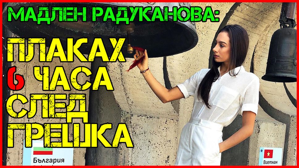 Мадлен Радуканова: Плаках шест часа след грешка