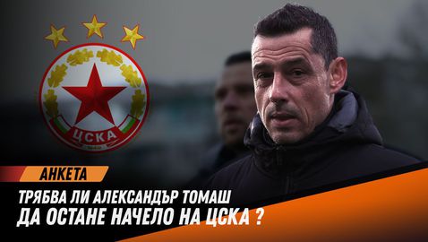 Вашето мнение: Трябва ли Александър Томаш да остане начело на ЦСКА