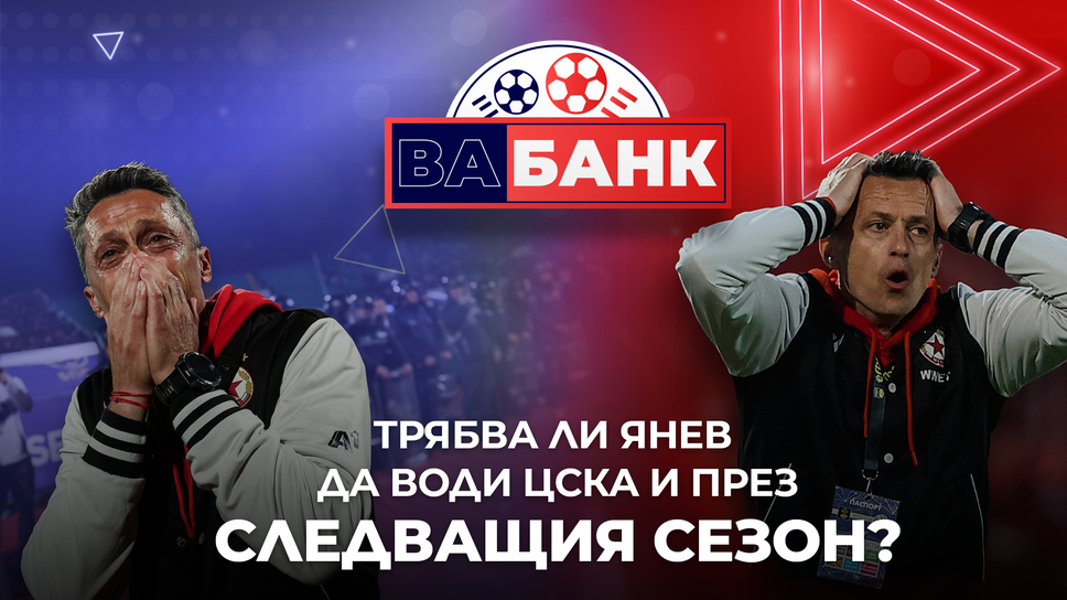 „Вабанк“: Трябва ли Янев да води ЦСКА и през следващия сезон
