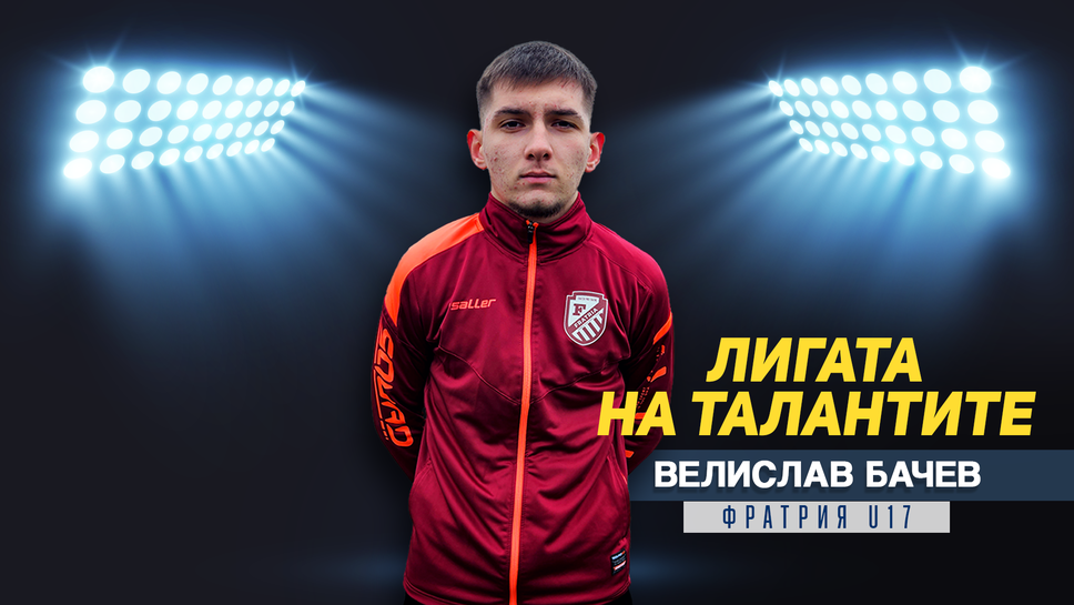 "Лигата на талантите" представя Вилислав Бачев от Фратрия U17