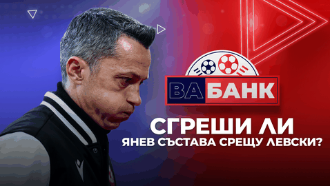 "Вабанк": Прав ли беше Янев да жертва дербито с Левски за реванша с Лудогорец