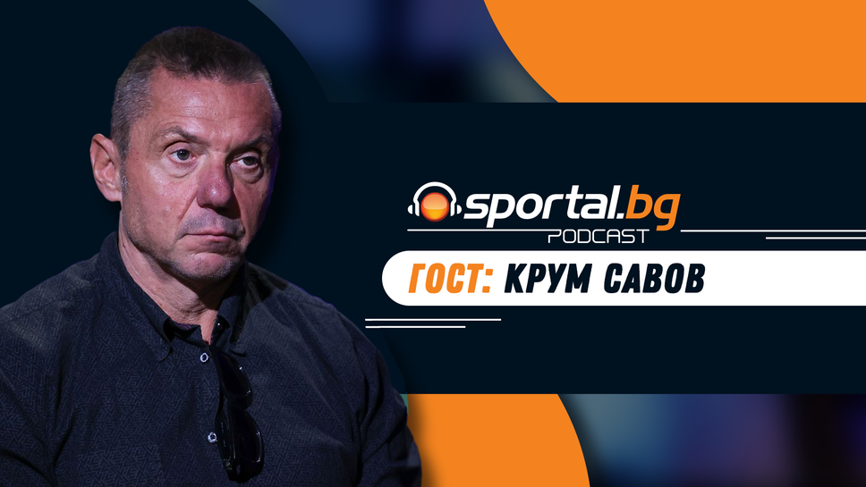 "Sportal.bg - подкаст" с гост Крум Савов (гледайте целия епизод)