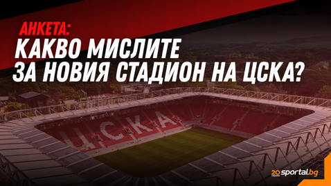 Какво мислят футболните фенове за новия стадион на ЦСКА?