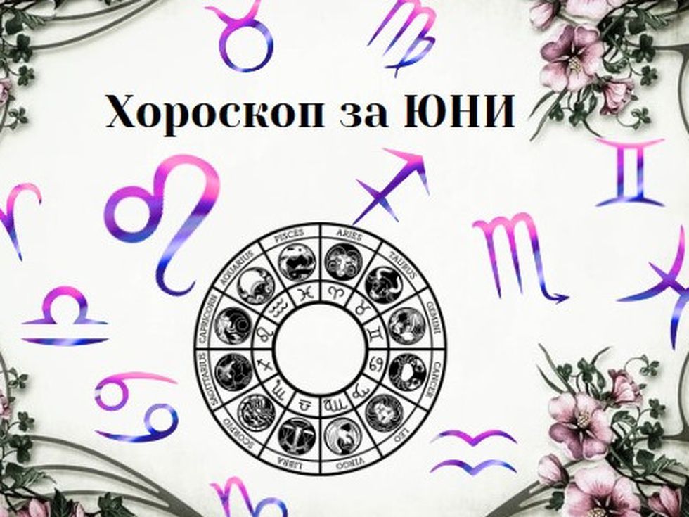 Най-точният хороскоп за всяка зодия за месец юни