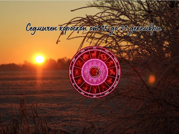 Най-точният седмичен хороскоп от 15 до 21 декември