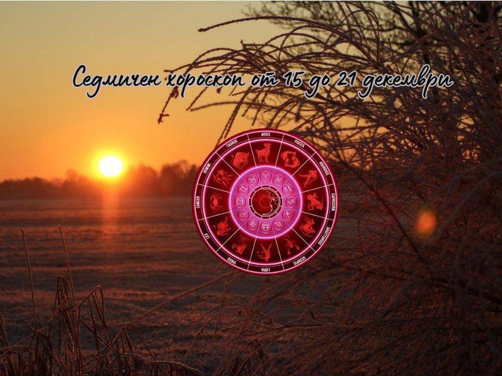 Най-точният седмичен хороскоп от 15 до 21 декември